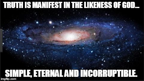 Truth | TRUTH IS MANIFEST IN THE LIKENESS OF GOD... SIMPLE, ETERNAL AND INCORRUPTIBLE. | image tagged in truth,god | made w/ Imgflip meme maker