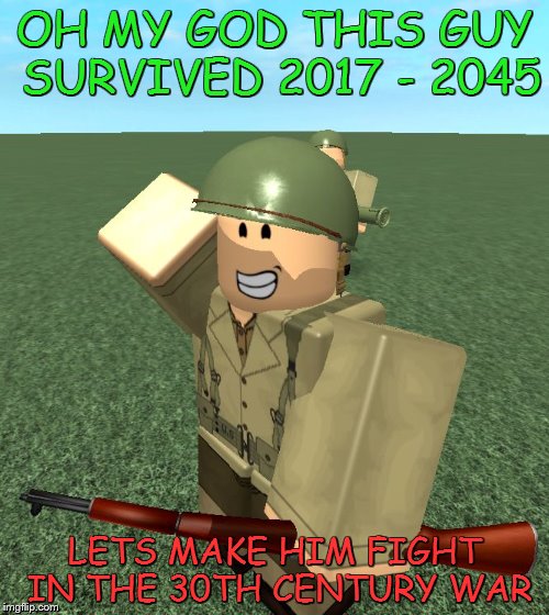 ROBLOX | OH MY GOD THIS GUY SURVIVED 2017 - 2045; LETS MAKE HIM FIGHT IN THE 30TH CENTURY WAR | image tagged in roblox | made w/ Imgflip meme maker
