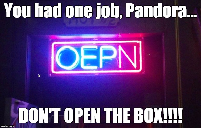 You had one job, ONE JOB!!! | You had one job, Pandora... DON'T OPEN THE BOX!!!! | image tagged in you had one job one job!!! | made w/ Imgflip meme maker