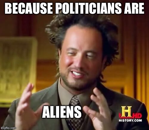 Ancient Aliens Meme | BECAUSE POLITICIANS ARE ALIENS | image tagged in memes,ancient aliens | made w/ Imgflip meme maker