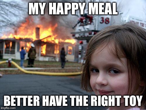 Disaster Girl Meme | MY HAPPY MEAL BETTER HAVE THE RIGHT TOY | image tagged in memes,disaster girl | made w/ Imgflip meme maker