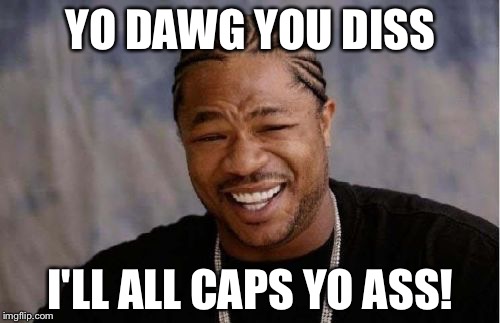 Yo Dawg Heard You Meme | YO DAWG YOU DISS I'LL ALL CAPS YO ASS! | image tagged in memes,yo dawg heard you | made w/ Imgflip meme maker