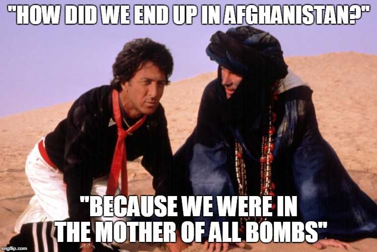 Ishtar | "HOW DID WE END UP IN AFGHANISTAN?"; "BECAUSE WE WERE IN THE MOTHER OF ALL BOMBS" | image tagged in bomb | made w/ Imgflip meme maker