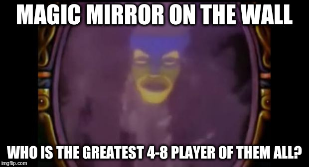 Mirror Mirror | MAGIC MIRROR ON THE WALL; WHO IS THE GREATEST 4-8 PLAYER OF THEM ALL? | image tagged in mirror mirror | made w/ Imgflip meme maker
