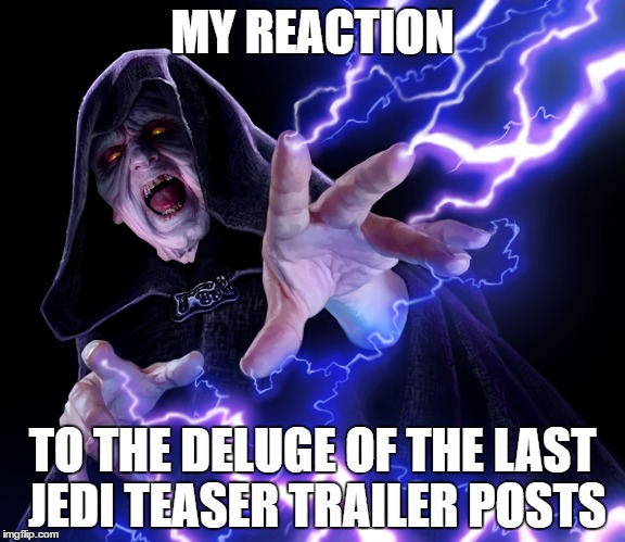 MY REACTION; TO THE DELUGE OF THE LAST JEDI TEASER TRAILER POSTS | image tagged in star wars | made w/ Imgflip meme maker