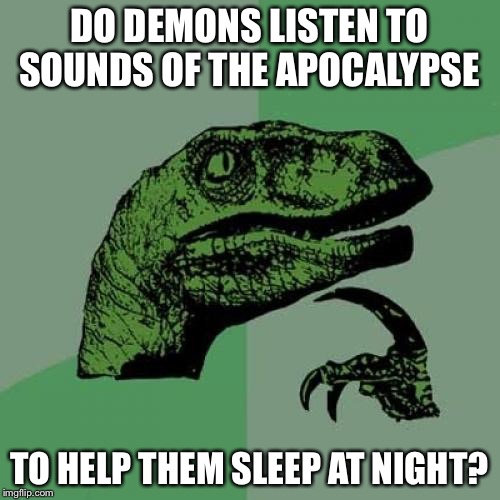 I listen to thunderstorms  | DO DEMONS LISTEN TO SOUNDS OF THE APOCALYPSE; TO HELP THEM SLEEP AT NIGHT? | image tagged in memes,philosoraptor | made w/ Imgflip meme maker