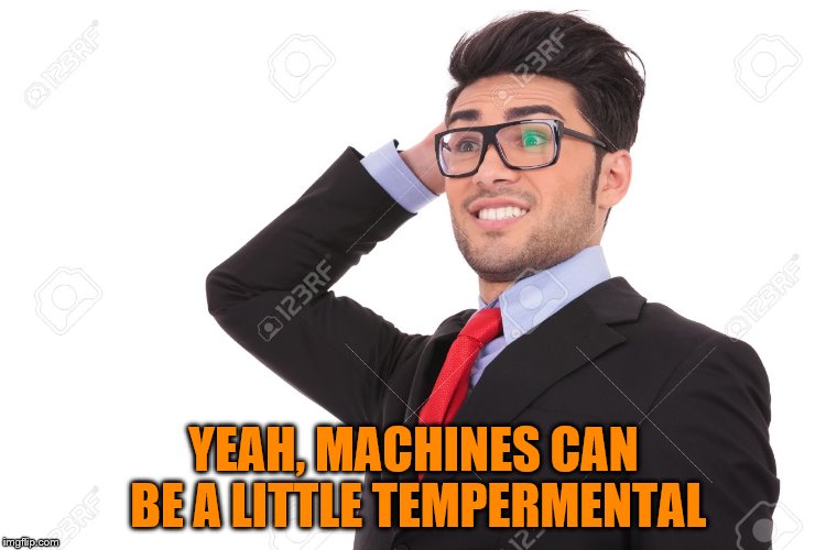 YEAH, MACHINES CAN BE A LITTLE TEMPERMENTAL | made w/ Imgflip meme maker