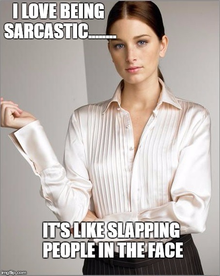 Smart Businesswoman | I LOVE BEING SARCASTIC........ IT'S LIKE SLAPPING PEOPLE IN THE FACE | image tagged in smart businesswoman | made w/ Imgflip meme maker