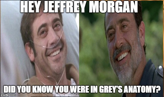 HEY JEFFREY MORGAN; DID YOU KNOW YOU WERE IN GREY'S ANATOMY? | image tagged in the walking dead,negan | made w/ Imgflip meme maker