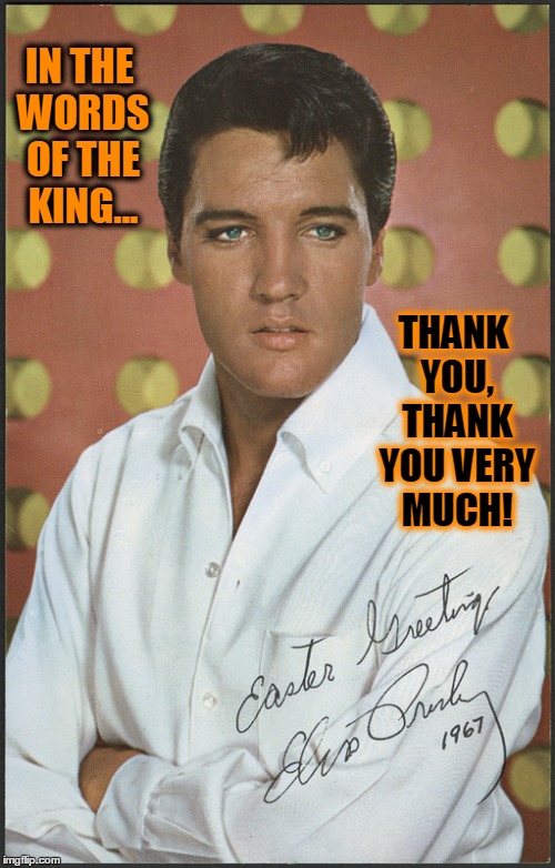 Elvis at Easter | IN THE WORDS OF THE KING... THANK YOU, THANK YOU VERY MUCH! | image tagged in the king,elvis presley,happy easter,easter at graceland | made w/ Imgflip meme maker