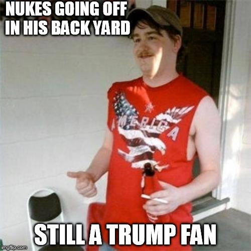 Redneck Randal | NUKES GOING OFF IN HIS BACK YARD; STILL A TRUMP FAN | image tagged in memes,redneck randal | made w/ Imgflip meme maker