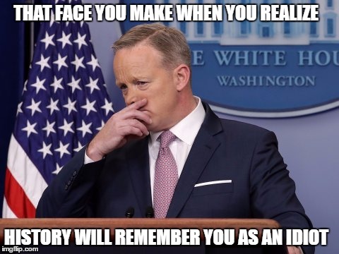THAT FACE YOU MAKE WHEN YOU REALIZE; HISTORY WILL REMEMBER YOU AS AN IDIOT | image tagged in sean spicer,hitler,chemical weapons | made w/ Imgflip meme maker