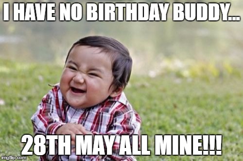 Evil Toddler Meme | I HAVE NO BIRTHDAY BUDDY... 28TH MAY ALL MINE!!! | image tagged in memes,evil toddler | made w/ Imgflip meme maker