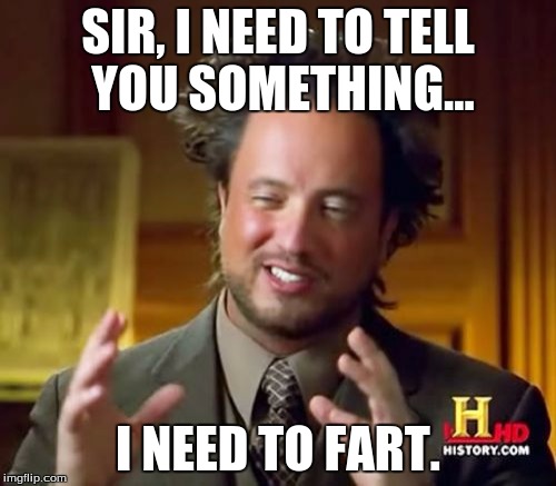 Ancient Aliens | SIR, I NEED TO TELL YOU SOMETHING... I NEED TO FART. | image tagged in memes,ancient aliens | made w/ Imgflip meme maker