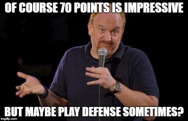 Louis ck but maybe | OF COURSE 70 POINTS IS IMPRESSIVE; BUT MAYBE PLAY DEFENSE SOMETIMES? | image tagged in louis ck but maybe | made w/ Imgflip meme maker