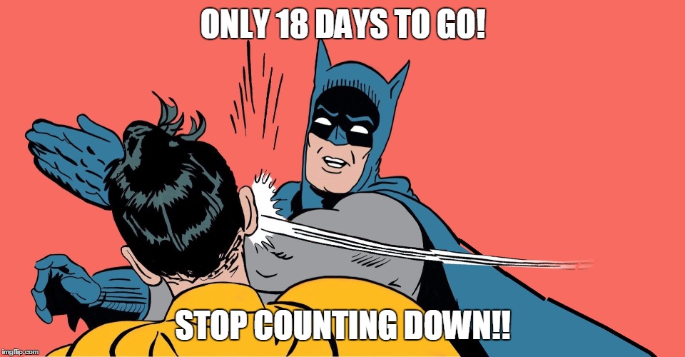 batman | ONLY 18 DAYS TO GO! STOP COUNTING DOWN!! | image tagged in batman | made w/ Imgflip meme maker