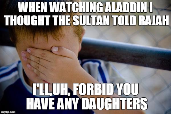 Confession Kid Meme | WHEN WATCHING ALADDIN I THOUGHT THE SULTAN TOLD RAJAH; I'LL,UH, FORBID YOU HAVE ANY DAUGHTERS | image tagged in memes,confession kid | made w/ Imgflip meme maker