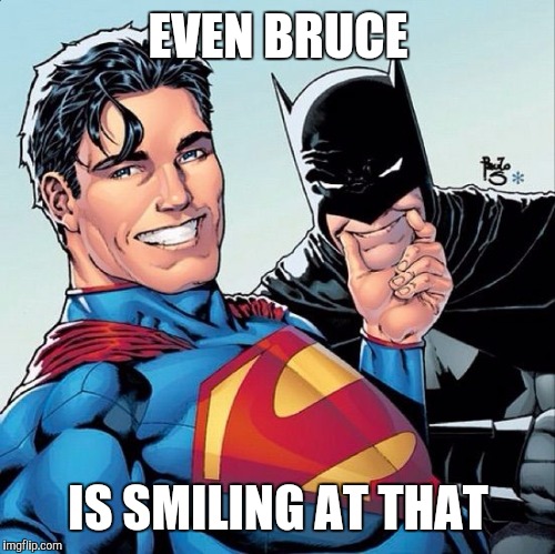 Superman and Batman smiling | EVEN BRUCE IS SMILING AT THAT | image tagged in superman and batman smiling | made w/ Imgflip meme maker