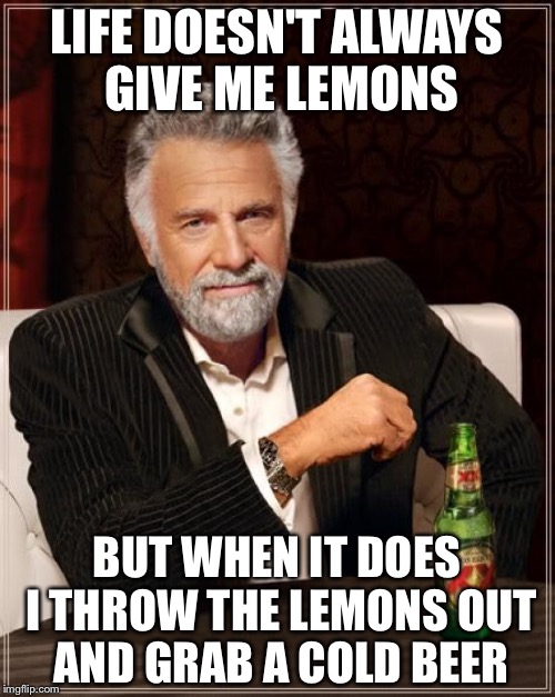 The most interesting lemons in the world | LIFE DOESN'T ALWAYS GIVE ME LEMONS; BUT WHEN IT DOES I THROW THE LEMONS OUT AND GRAB A COLD BEER | image tagged in memes,the most interesting man in the world | made w/ Imgflip meme maker