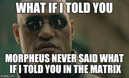 Matrix Morpheus Meme | WHAT IF I TOLD YOU; MORPHEUS NEVER SAID WHAT IF I TOLD YOU IN THE MATRIX | image tagged in memes,matrix morpheus | made w/ Imgflip meme maker