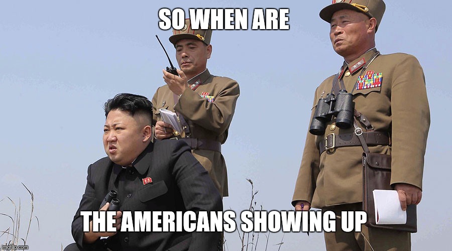 North Korea  | SO WHEN ARE; THE AMERICANS SHOWING UP | image tagged in north korea | made w/ Imgflip meme maker