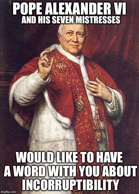 POPE ALEXANDER VI WOULD LIKE TO HAVE A WORD WITH YOU ABOUT INCORRUPTIBILITY AND HIS SEVEN MISTRESSES | made w/ Imgflip meme maker