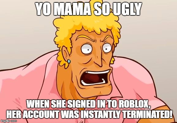 Yo Mama Shock | YO MAMA SO UGLY; WHEN SHE SIGNED IN TO ROBLOX, HER ACCOUNT WAS INSTANTLY TERMINATED! | image tagged in yo mama shock | made w/ Imgflip meme maker