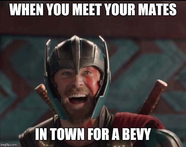 Thor | WHEN YOU MEET YOUR MATES; IN TOWN FOR A BEVY | image tagged in thor | made w/ Imgflip meme maker