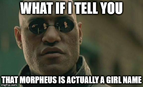 Matrix Morpheus Meme | WHAT IF I TELL YOU; THAT MORPHEUS IS ACTUALLY A GIRL NAME | image tagged in memes,matrix morpheus | made w/ Imgflip meme maker