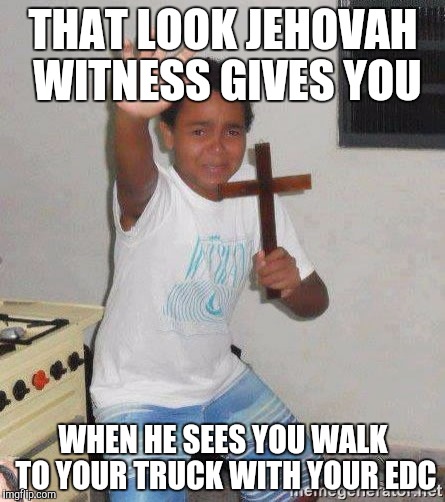scared kid holding a cross | THAT LOOK JEHOVAH WITNESS GIVES YOU; WHEN HE SEES YOU WALK TO YOUR TRUCK WITH YOUR EDC | image tagged in scared kid holding a cross | made w/ Imgflip meme maker