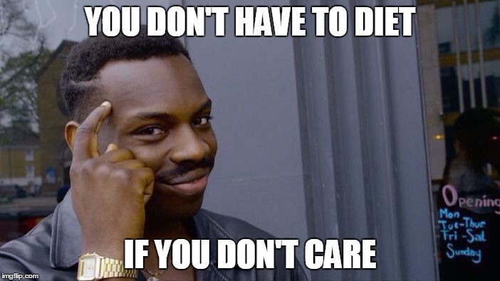 Roll Safe Think About It Meme | YOU DON'T HAVE TO DIET; IF YOU DON'T CARE | image tagged in roll safe think about it | made w/ Imgflip meme maker