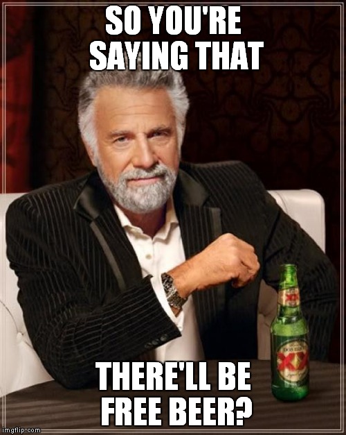 The Most Interesting Man In The World Meme | SO YOU'RE SAYING THAT THERE'LL BE FREE BEER? | image tagged in memes,the most interesting man in the world | made w/ Imgflip meme maker