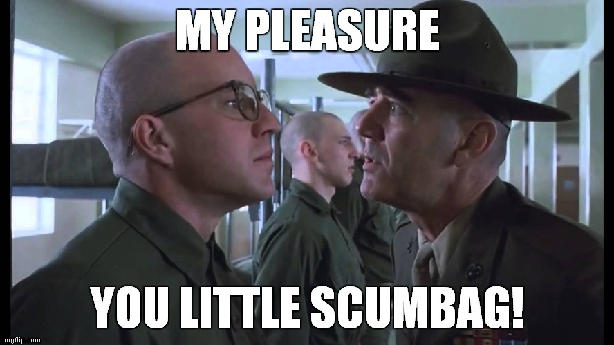 full metal jacket | MY PLEASURE YOU LITTLE SCUMBAG! | image tagged in full metal jacket | made w/ Imgflip meme maker