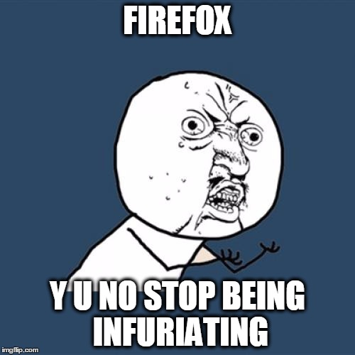 Y U No Meme | FIREFOX; Y U NO STOP BEING INFURIATING | image tagged in memes,y u no | made w/ Imgflip meme maker