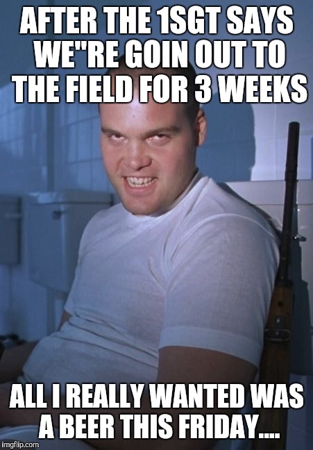 Snowflake | AFTER THE 1SGT SAYS WE"RE GOIN OUT TO THE FIELD FOR 3 WEEKS; ALL I REALLY WANTED WAS A BEER THIS FRIDAY.... | image tagged in snowflake | made w/ Imgflip meme maker