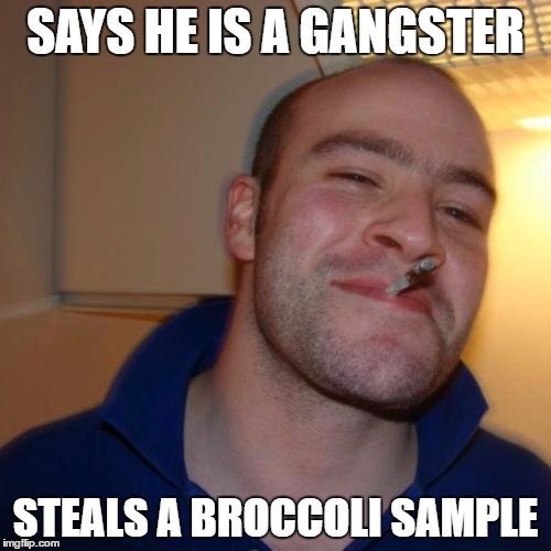 Good Guy Greg | SAYS HE IS A GANGSTER; STEALS A BROCCOLI SAMPLE | image tagged in memes,good guy greg | made w/ Imgflip meme maker
