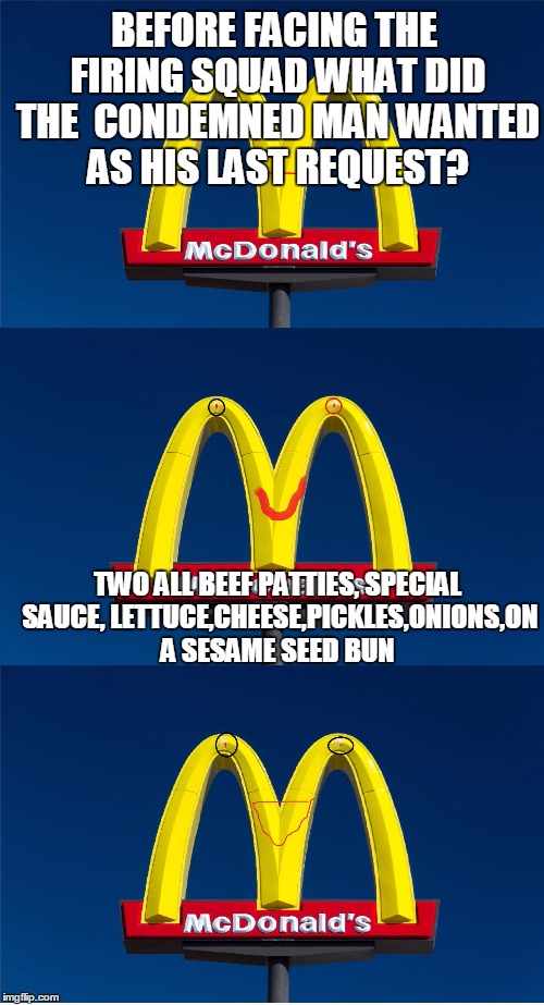 Bad Pun McDonald's Sign | BEFORE FACING THE FIRING SQUAD WHAT DID THE  CONDEMNED MAN WANTED AS HIS LAST REQUEST? TWO ALL BEEF PATTIES, SPECIAL SAUCE, LETTUCE,CHEESE,PICKLES,ONIONS,ON A SESAME SEED BUN | image tagged in bad pun mcdonald's sign | made w/ Imgflip meme maker