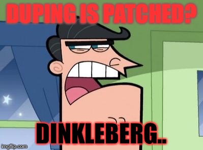 Dinkleberg | DUPING IS PATCHED? DINKLEBERG.. | image tagged in dinkleberg | made w/ Imgflip meme maker