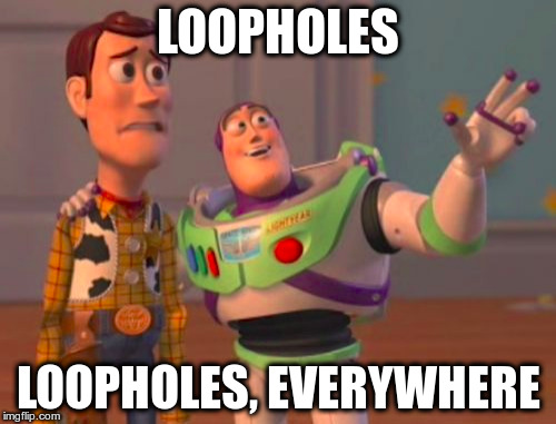 X, X Everywhere Meme | LOOPHOLES; LOOPHOLES, EVERYWHERE | image tagged in memes,x x everywhere | made w/ Imgflip meme maker