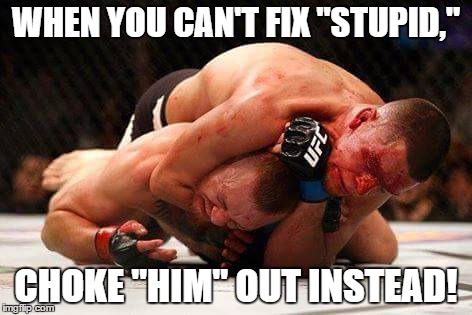 ufc196 | WHEN YOU CAN'T FIX "STUPID,"; CHOKE "HIM" OUT INSTEAD! | image tagged in ufc196 | made w/ Imgflip meme maker