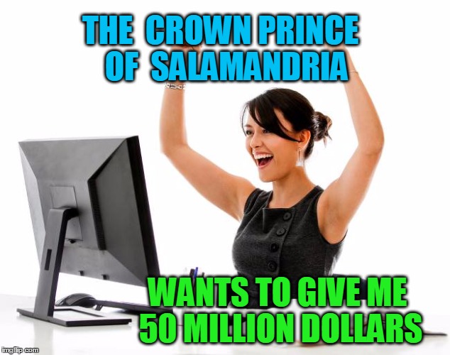 wow! | THE  CROWN PRINCE  OF  SALAMANDRIA WANTS TO GIVE ME 50 MILLION DOLLARS | image tagged in wow | made w/ Imgflip meme maker