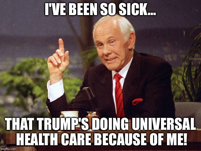 Johnny Carson | I'VE BEEN SO SICK…; THAT TRUMP'S DOING UNIVERSAL HEALTH CARE BECAUSE OF ME! | image tagged in johnny carson,memes,sick,health care,funny | made w/ Imgflip meme maker