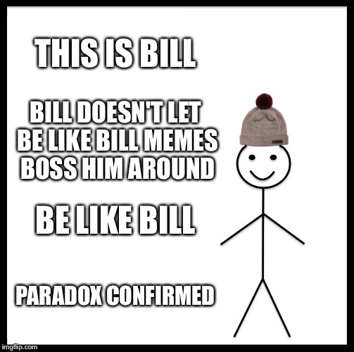 The Bill Paradox | THIS IS BILL; BILL DOESN'T LET BE LIKE BILL MEMES BOSS HIM AROUND; BE LIKE BILL; PARADOX CONFIRMED | image tagged in memes,be like bill,paradox | made w/ Imgflip meme maker