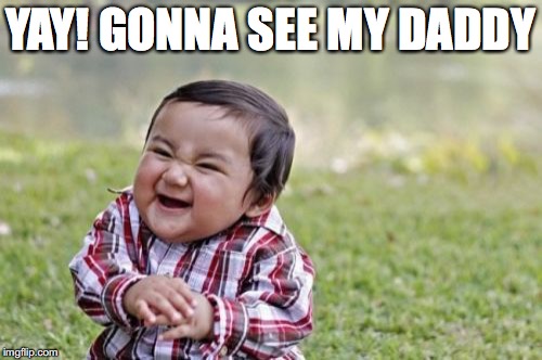 Evil Toddler Meme | YAY! GONNA SEE MY DADDY | image tagged in memes,evil toddler | made w/ Imgflip meme maker