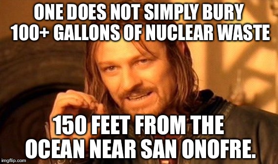 One Does Not Simply Bury Nuclear Waste Under The San Onofre Beach | ONE DOES NOT SIMPLY BURY 100+ GALLONS OF NUCLEAR WASTE; 150 FEET FROM THE OCEAN NEAR SAN ONOFRE. | image tagged in memes,one does not simply,san onofre,nuclear bomb | made w/ Imgflip meme maker