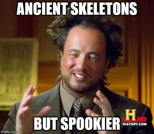 Ancient Aliens | ANCIENT SKELETONS; BUT SPOOKIER | image tagged in memes,ancient aliens | made w/ Imgflip meme maker