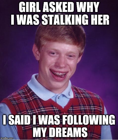 Bad Luck Brian Meme | GIRL ASKED WHY I WAS STALKING HER; I SAID I WAS FOLLOWING MY DREAMS | image tagged in memes,bad luck brian | made w/ Imgflip meme maker