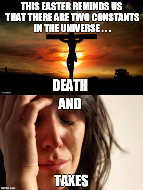 Is a heavenly reward considered income? | THIS EASTER REMINDS US THAT THERE ARE TWO CONSTANTS IN THE UNIVERSE . . . DEATH; AND; TAXES | image tagged in easter,jesus crucifixion,first world problems | made w/ Imgflip meme maker