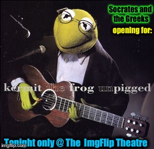 Tickets available @ Ticket Disaster!  No Sean Connery and one  Québécois Frog who's name I won't mention not allowed! | Socrates and the Greeks; opening for:; Tonight only @ The  ImgFlip Theatre | image tagged in memes,kermit the frog,evilmandoevil,funny,socrates | made w/ Imgflip meme maker