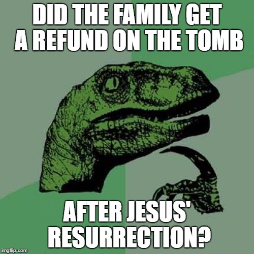 Philosoraptor | DID THE FAMILY GET A REFUND ON THE TOMB; AFTER JESUS' RESURRECTION? | image tagged in memes,philosoraptor | made w/ Imgflip meme maker